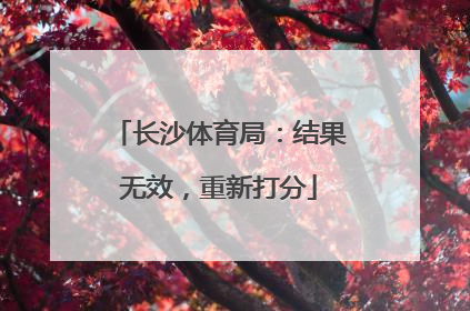 长沙体育局：结果无效，重新打分