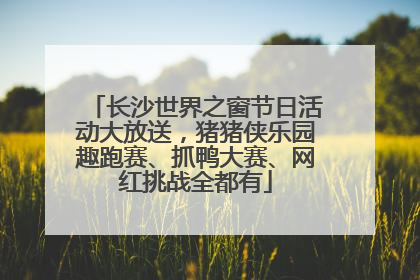 长沙世界之窗节日活动大放送，猪猪侠乐园趣跑赛、抓鸭大赛、网红挑战全都有
