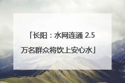 长阳：水网连通 2.5万名群众将饮上安心水