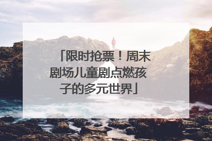 限时抢票！周末剧场儿童剧点燃孩子的多元世界