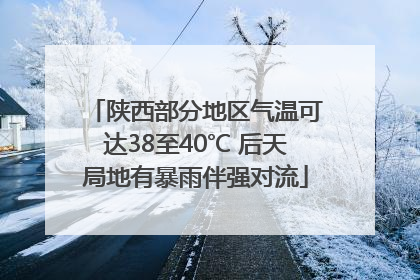陕西部分地区气温可达38至40℃ 后天局地有暴雨伴强对流