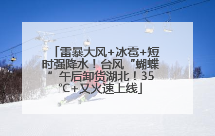 雷暴大风+冰雹+短时强降水！台风“蝴蝶”午后卸货湖北！35℃+又火速上线