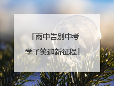 雨中告别中考 学子笑迎新征程