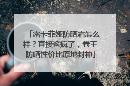露卡菲娅防晒霜怎么样？直接鲨疯了，卷王防晒性价比原地封神