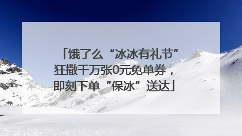 饿了么“冰冰有礼节”狂撒千万张0元免单券，即刻下单“保冰”送达