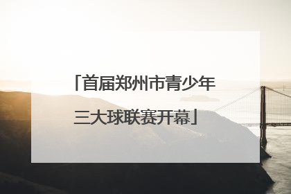 首届郑州市青少年三大球联赛开幕