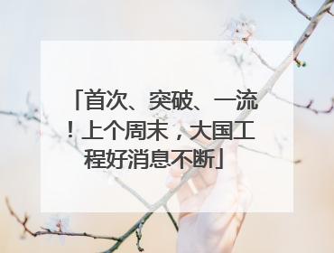 首次、突破、一流！上个周末，大国工程好消息不断