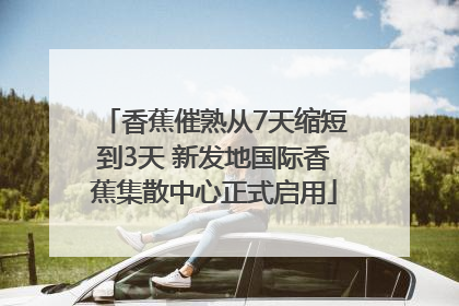 香蕉催熟从7天缩短到3天 新发地国际香蕉集散中心正式启用
