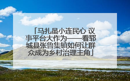 马扎虽小连民心 议事平台大作为——看郓城县张鲁集镇如何让群众成为乡村治理主角