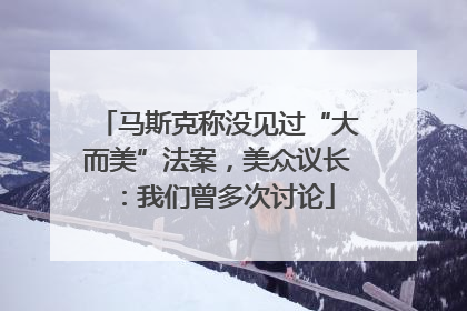马斯克称没见过“大而美”法案，美众议长：我们曾多次讨论