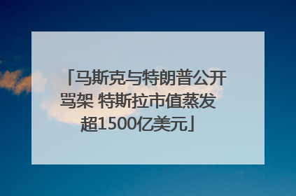 马斯克与特朗普公开骂架 特斯拉市值蒸发超1500亿美元