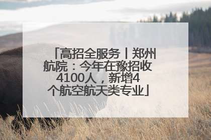 高招全服务丨郑州航院：今年在豫招收4100人，新增4个航空航天类专业