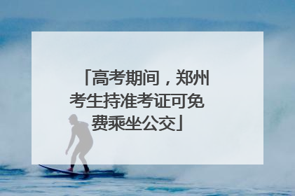 高考期间，郑州考生持准考证可免费乘坐公交