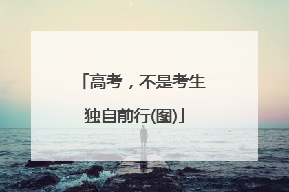 高考，不是考生独自前行(图)