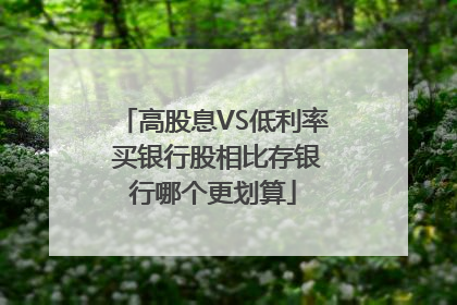 高股息VS低利率 买银行股相比存银行哪个更划算