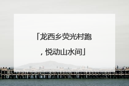 龙西乡荧光村跑，悦动山水间