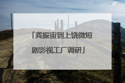 龚振宙到上饶微短剧影视工厂调研