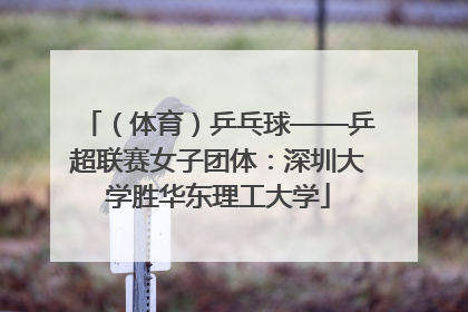 （体育）乒乓球——乒超联赛女子团体：深圳大学胜华东理工大学