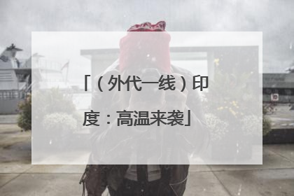 （外代一线）印度：高温来袭