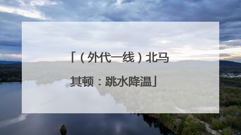 （外代一线）北马其顿：跳水降温