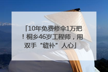10年免费修伞1万把！桐乡46岁工程师，用双手“缝补”人心