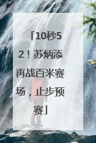 10秒52！苏炳添再战百米赛场，止步预赛