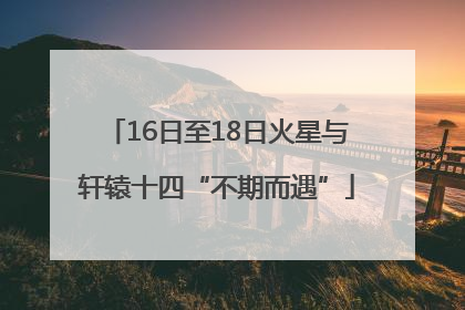 16日至18日火星与轩辕十四“不期而遇”