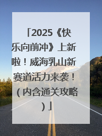 2025《快乐向前冲》上新啦！威海乳山新赛道活力来袭！（内含通关攻略）