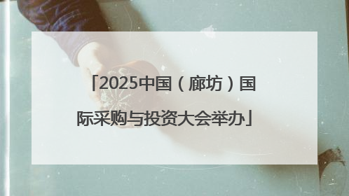 2025中国（廊坊）国际采购与投资大会举办