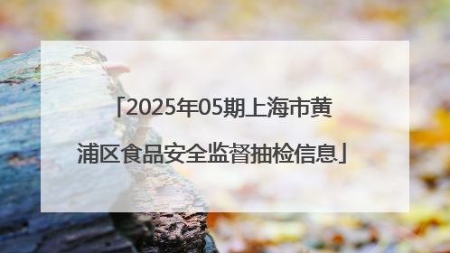 2025年05期上海市黄浦区食品安全监督抽检信息