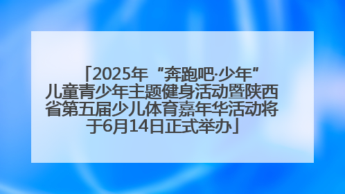 2025年“奔跑吧·少年”儿童青少年主题健身活动暨陕西省第五届少儿体育嘉年华活动将于6月14日正式举办