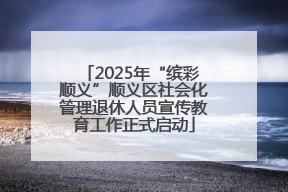 2025年“缤彩顺义”顺义区社会化管理退休人员宣传教育工作正式启动