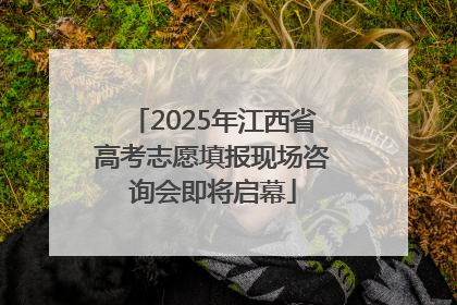 2025年江西省高考志愿填报现场咨询会即将启幕