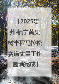 2025贵州·镇宁黄果树半程马拉松赛道丈量工作圆满完成