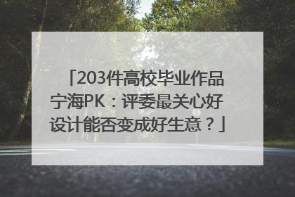 203件高校毕业作品宁海PK：评委最关心好设计能否变成好生意？