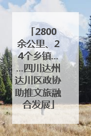 2800余公里、24个乡镇……四川达州达川区政协助推文旅融合发展