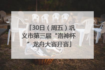 30日（周五）巩义市第三届“洛神杯”龙舟大赛开赛