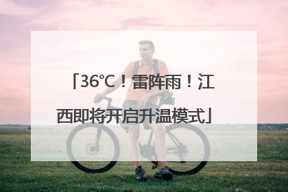 36℃！雷阵雨！江西即将开启升温模式