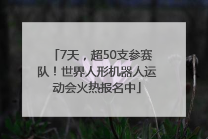 7天，超50支参赛队！世界人形机器人运动会火热报名中