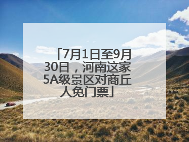 7月1日至9月30日，河南这家5A级景区对商丘人免门票