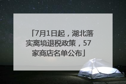7月1日起，湖北落实离境退税政策，57家商店名单公布