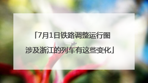 7月1日铁路调整运行图 涉及浙江的列车有这些变化