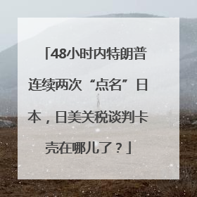 48小时内特朗普连续两次“点名”日本，日美关税谈判卡壳在哪儿了？