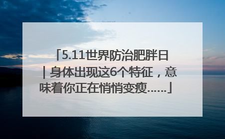 5.11世界防治肥胖日｜身体出现这6个特征，意味着你正在悄悄变瘦……