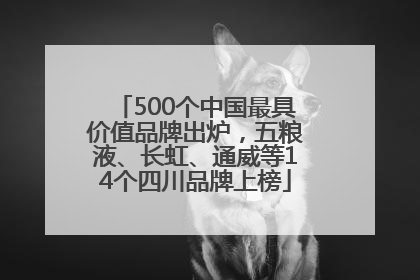 500个中国最具价值品牌出炉，五粮液、长虹、通威等14个四川品牌上榜