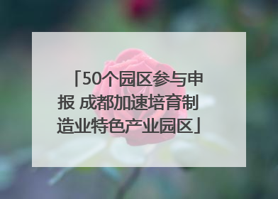 50个园区参与申报 成都加速培育制造业特色产业园区
