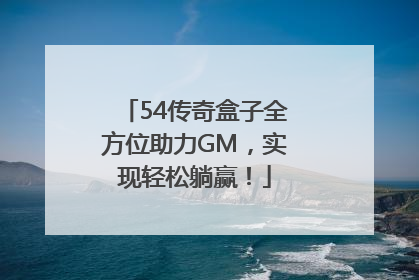 54传奇盒子全方位助力GM，实现轻松躺赢！