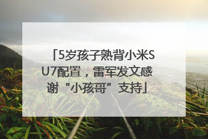 5岁孩子熟背小米SU7配置，雷军发文感谢“小孩哥”支持