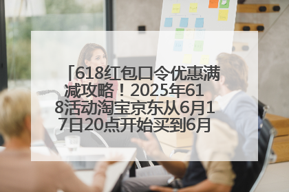 618红包口令优惠满减攻略！2025年618活动淘宝京东从6月17日20点开始买到6月18日最便宜划算！