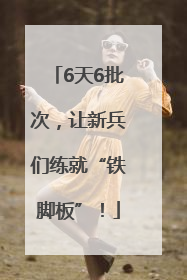 6天6批次，让新兵们练就“铁脚板”！